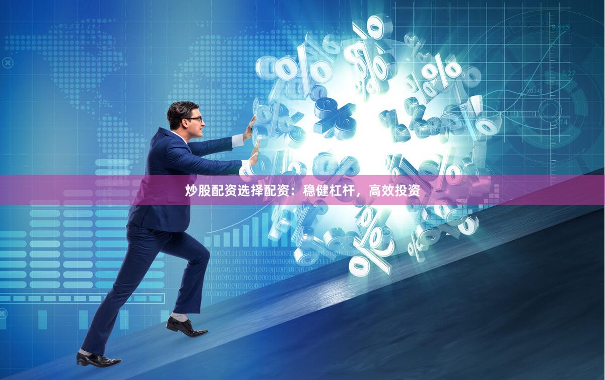 炒股配资选择配资：稳健杠杆，高效投资