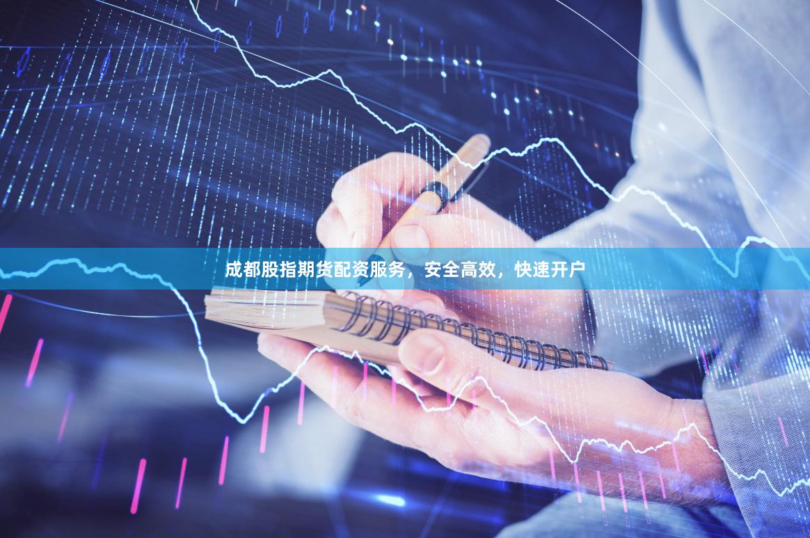 成都股指期货配资服务，安全高效，快速开户