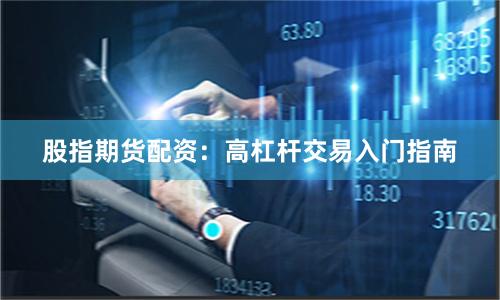 股指期货配资：高杠杆交易入门指南