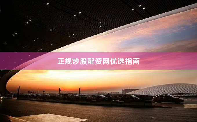 正规炒股配资网优选指南